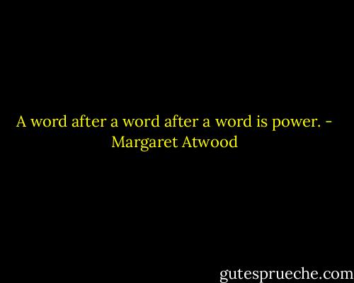 A word after a word after a word is power. - Margaret Atwood