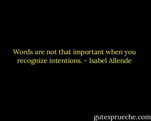 Words are not that important when you recognize intentions. - Isabel Allende