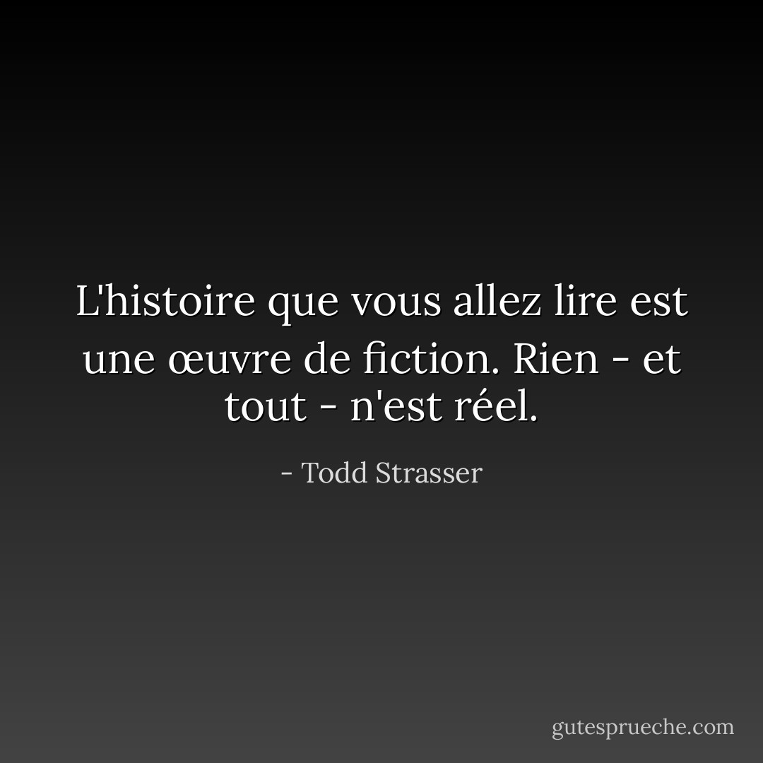 L'histoire que vous allez lire est une œuvre de fiction. Rien - et tout - n'est réel. - Todd Strasser