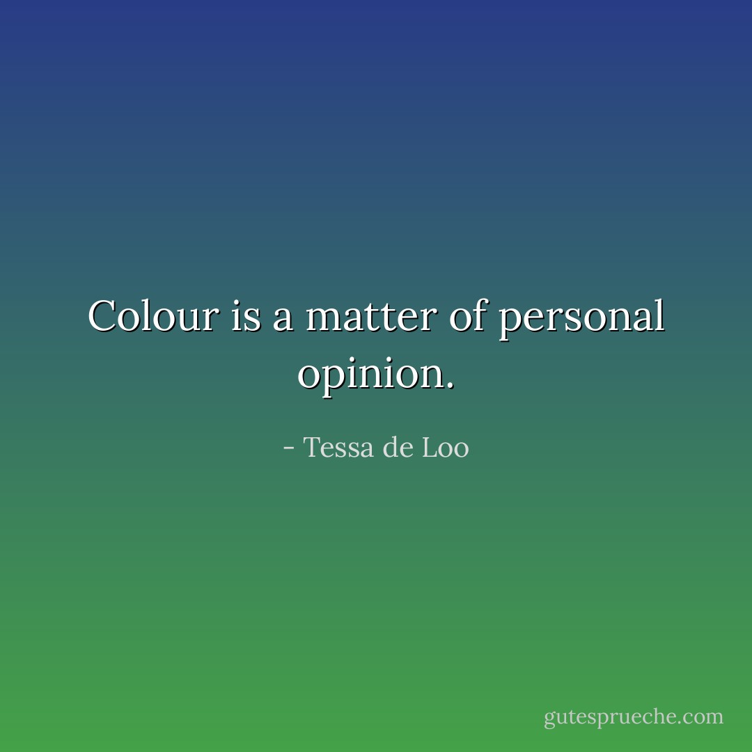 Colour is a matter of personal opinion. - Tessa de Loo