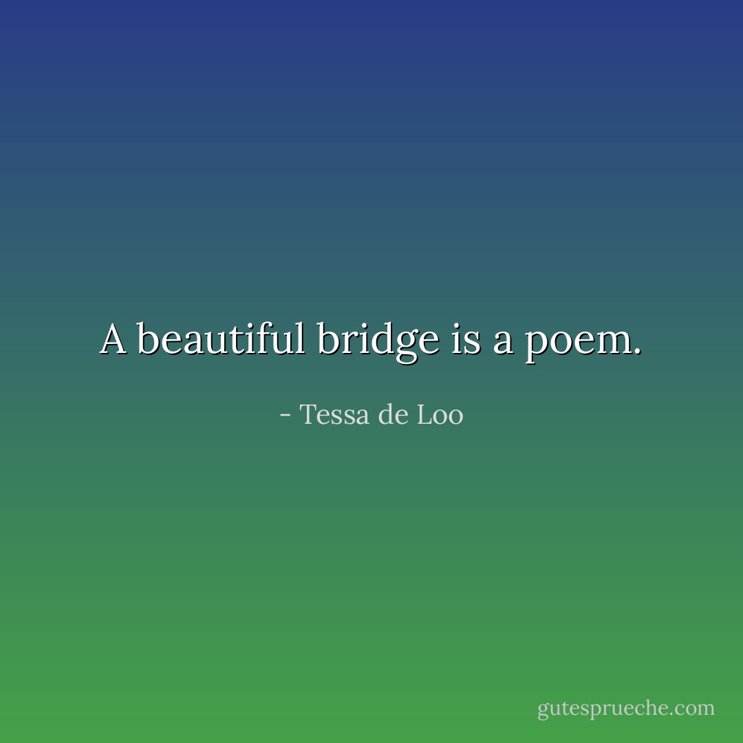 A beautiful bridge is a poem. - Tessa de Loo