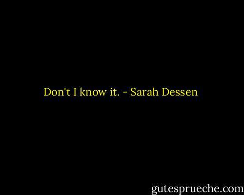 Don't I know it. - Sarah Dessen