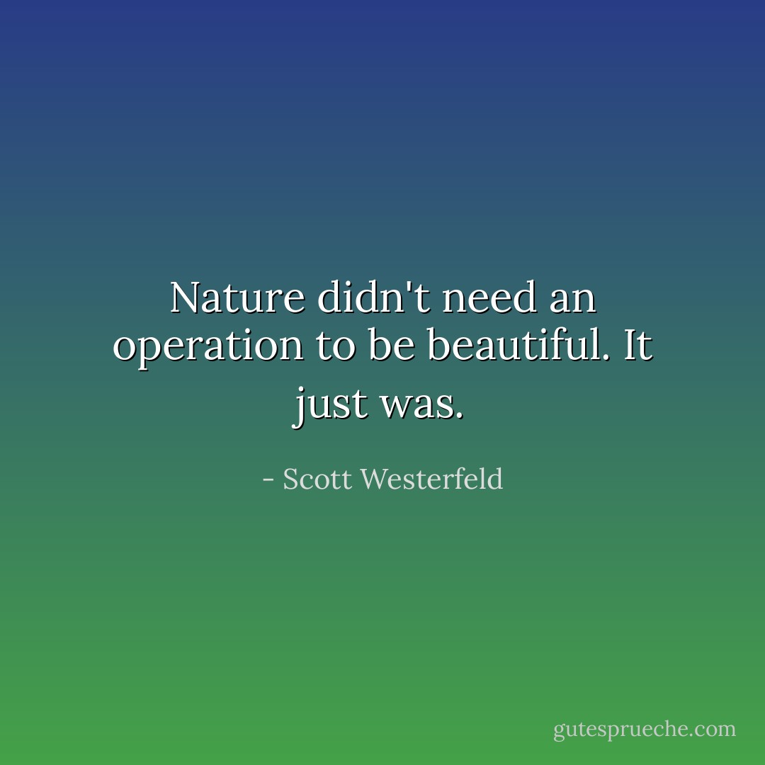Nature didn't need an operation to be beautiful. It just was. - Scott Westerfeld