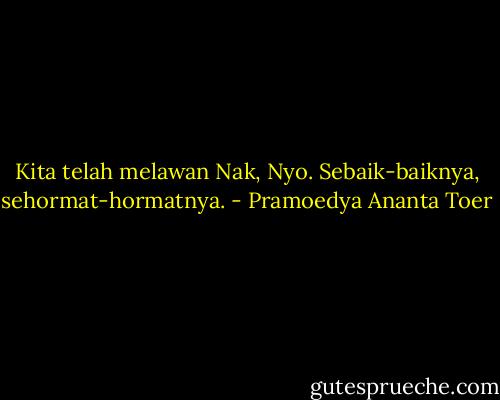 Kita telah melawan Nak, Nyo. Sebaik-baiknya, sehormat-hormatnya. - Pramoedya Ananta Toer