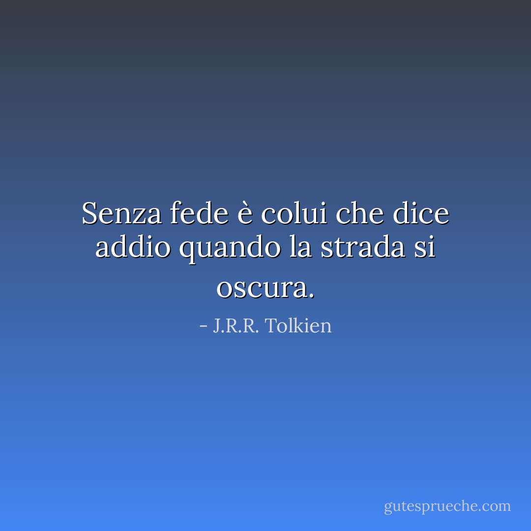Senza fede è colui che dice addio quando la strada si oscura. - J.R.R. Tolkien