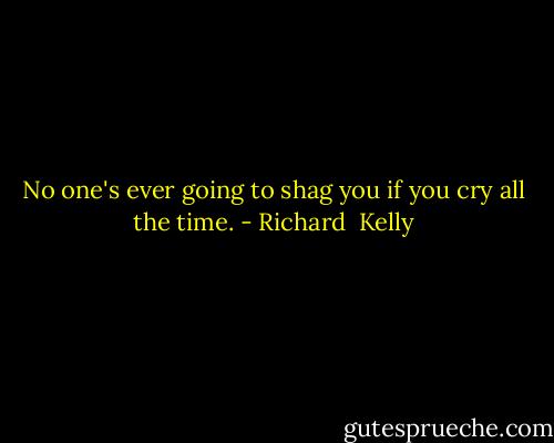 No one's ever going to shag you if you cry all the time. - Richard  Kelly