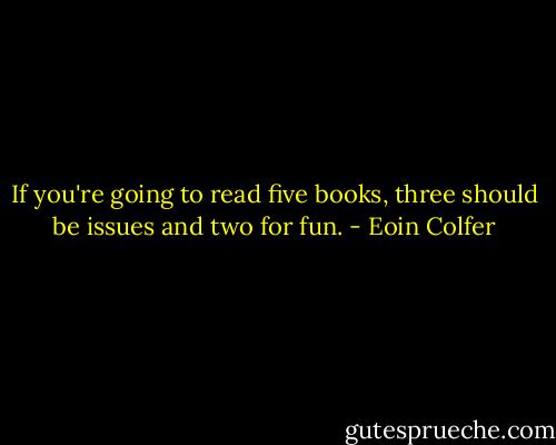 If you're going to read five books, three should be issues and two for fun. - Eoin Colfer