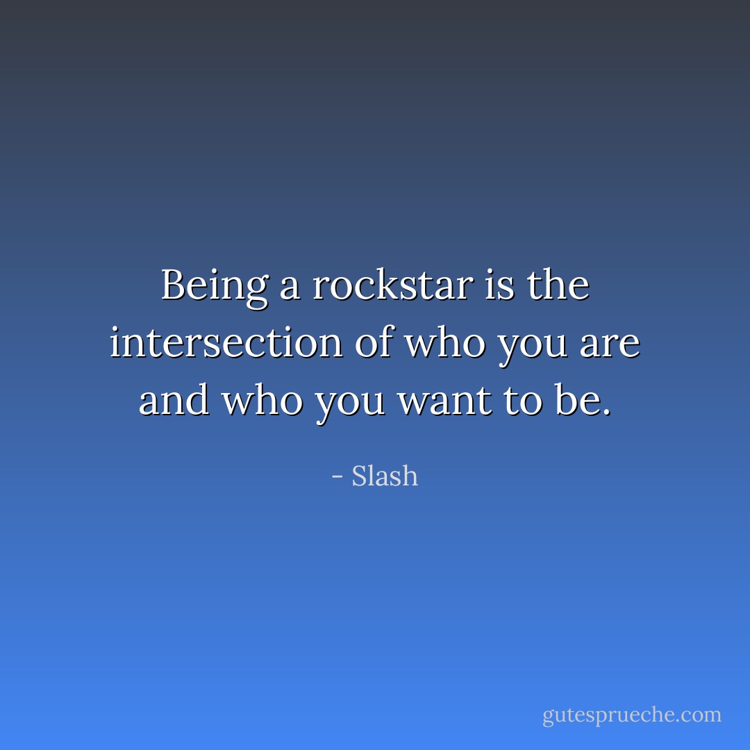 Being a rockstar is the intersection of who you are and who you want to be. - Slash