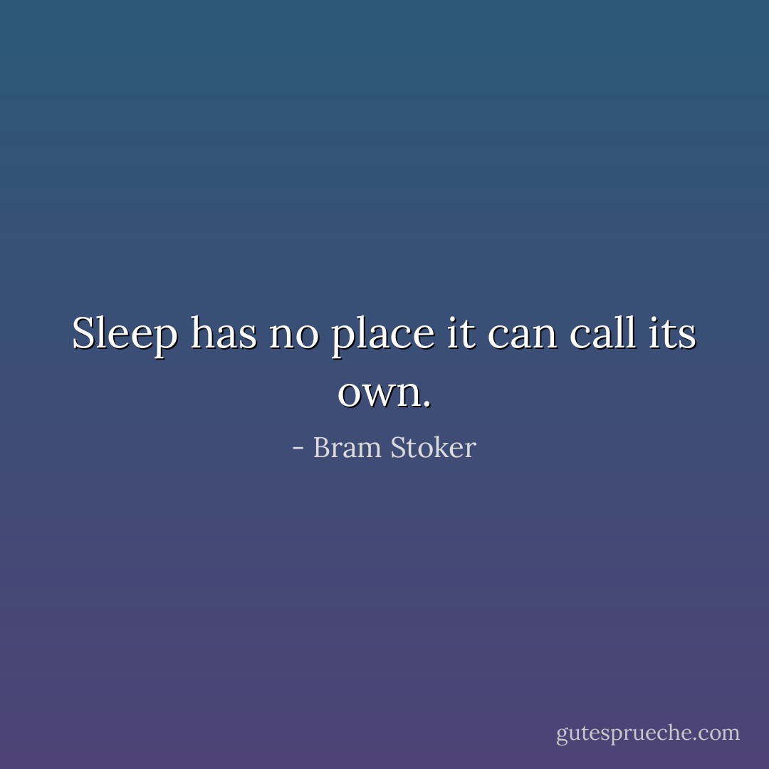 Sleep has no place it can call its own. - Bram Stoker