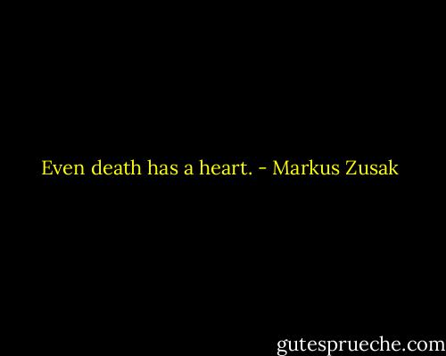 Even death has a heart. - Markus Zusak