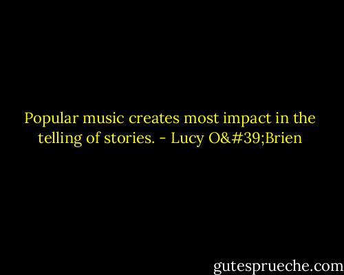 Popular music creates most impact in the telling of stories. - Lucy O'Brien