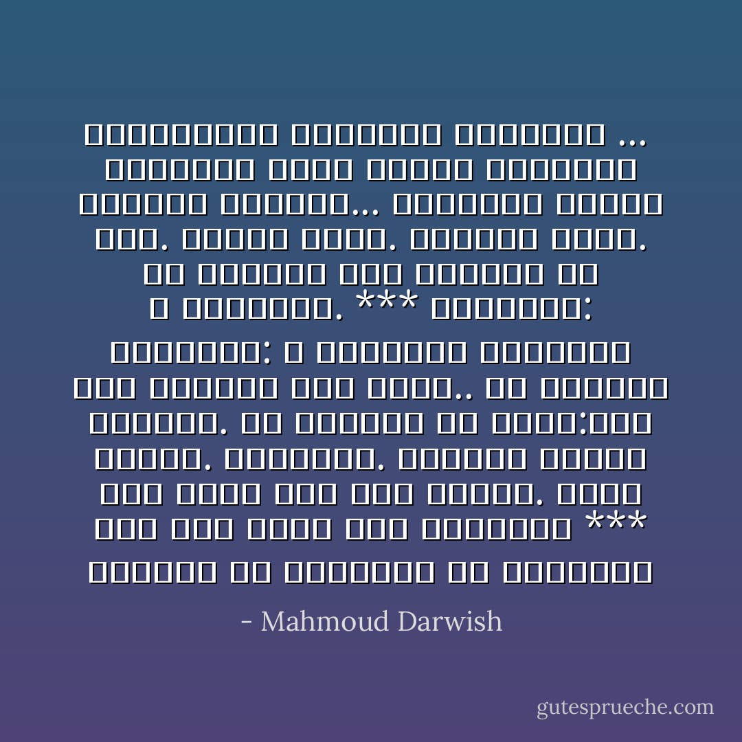 الحصارُ هُوَ الانتظار<br />هُوَ الانتظارُ على سُلَّمٍ مائلٍ وَسَطَ العاصفةْ<br />***<br />لنا اخوةٌ خلف هذا المدى.<br />اخوةٌ طيّبون.<br />يُحبُّوننا.<br />ينظرون إلينا ويبكون.<br />ثم يقولون في سرِّهم:ليت هذا الحصارَ هنا علنيٌّ..<br />ولا يكملون العبارةَ:<br />لا تتركونا وحيدين، لا تتركونا.<br />***<br />خسائرُنا: من شهيدين حتى ثمانيةٍ كُلَّ يومٍ.<br />وعَشْرَةُ جرحى.<br />وعشرون بيتاً.<br />وخمسون زيتونةً...<br />بالإضافة للخَلَل البُنْيويّ الذي سيصيب القصيدةَ والمسرحيَّةَ واللوحة الناقصةْ ...  - Mahmoud Darwish