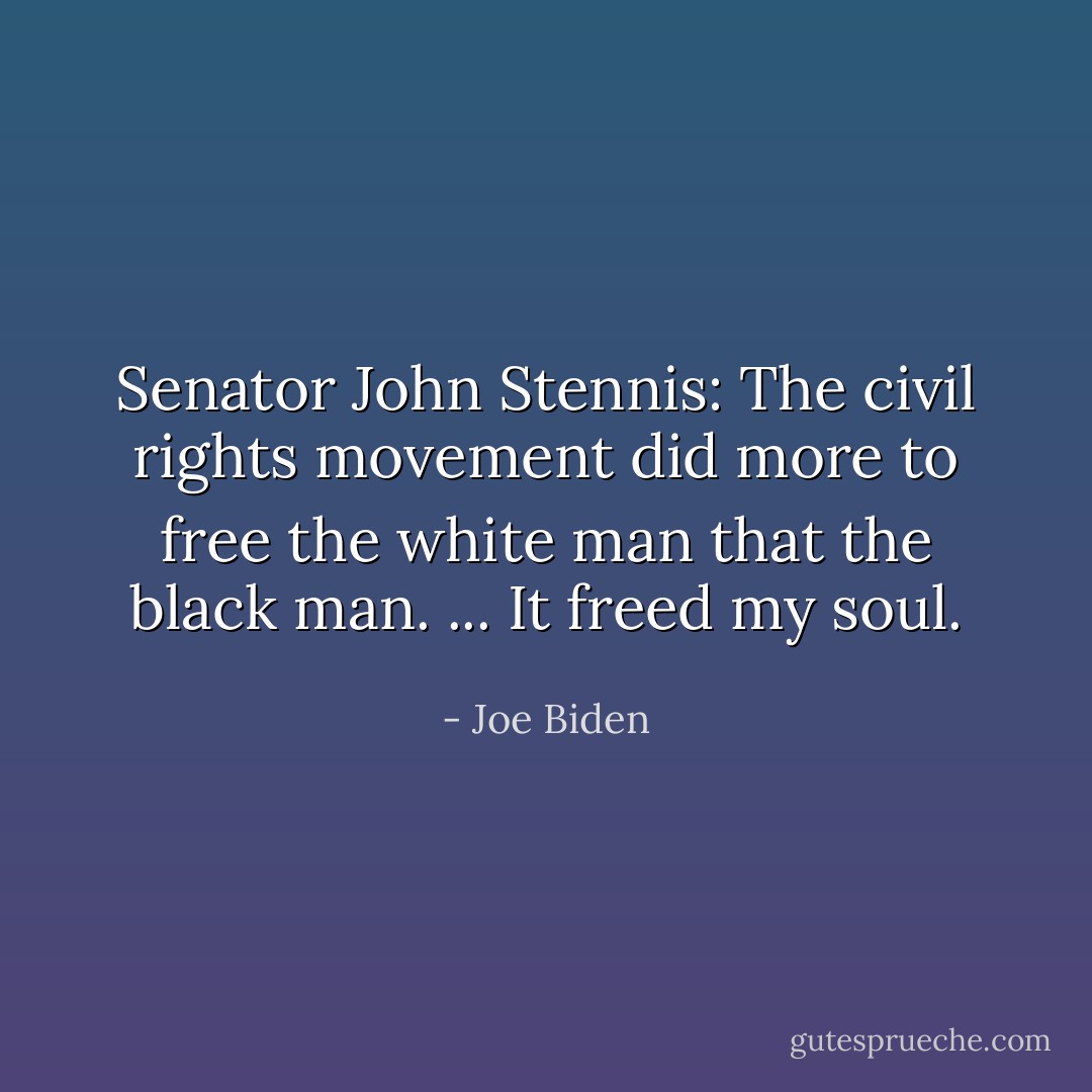 Senator John Stennis:<br />The civil rights movement did more to free the white man that the black man. ... It freed my soul. - Joe Biden