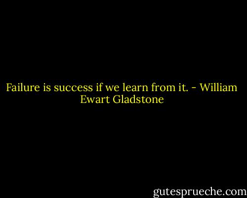 Failure is success if we learn from it. - William Ewart Gladstone