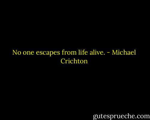 No one escapes from life alive. - Michael Crichton