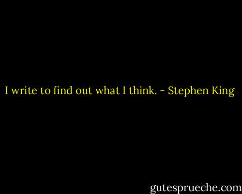 I write to find out what I think. - Stephen King