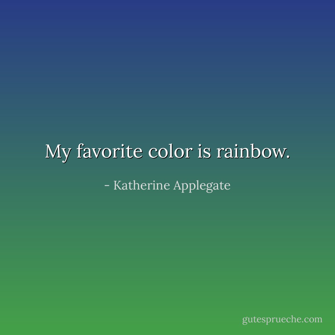My favorite color is rainbow. - Katherine Applegate