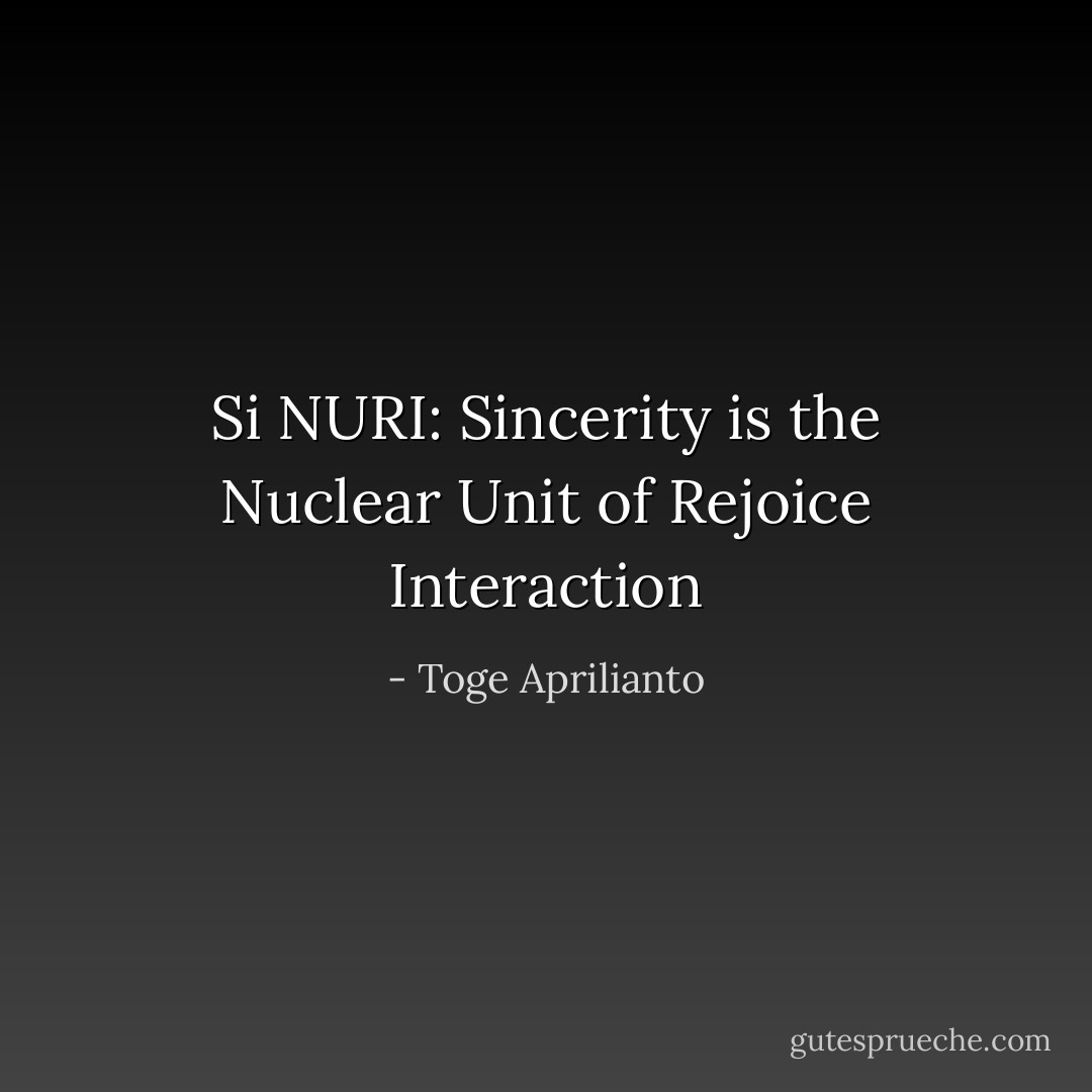 Si NURI: Sincerity is the Nuclear Unit of Rejoice Interaction - Toge Aprilianto