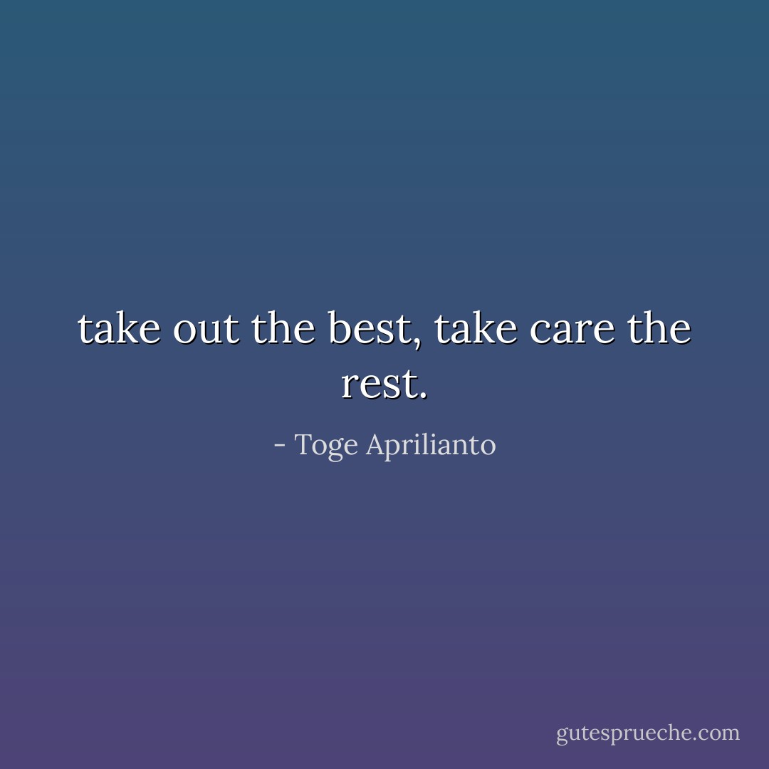 take out the best, take care the rest. - Toge Aprilianto