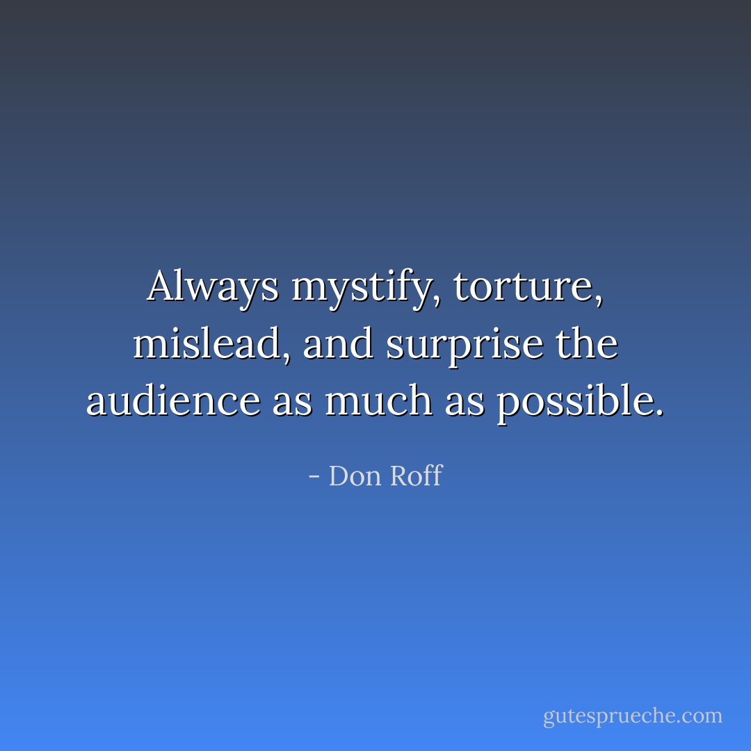 Always mystify, torture, mislead, and surprise the audience as much as possible. - Don Roff