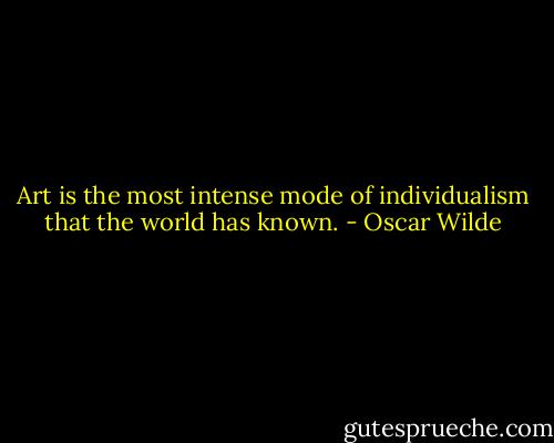 Art is the most intense mode of individualism that the world has known. - Oscar Wilde