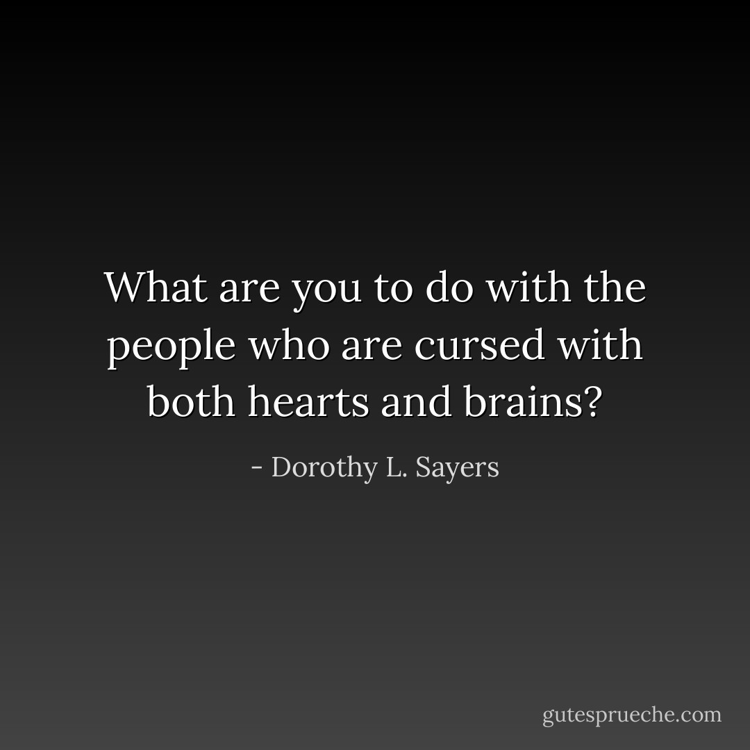 What are you to do with the people who are cursed with both hearts and brains? - Dorothy L. Sayers