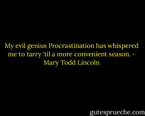 My evil genius Procrastination has whispered me to tarry 'til a more convenient season. - Mary Todd Lincoln