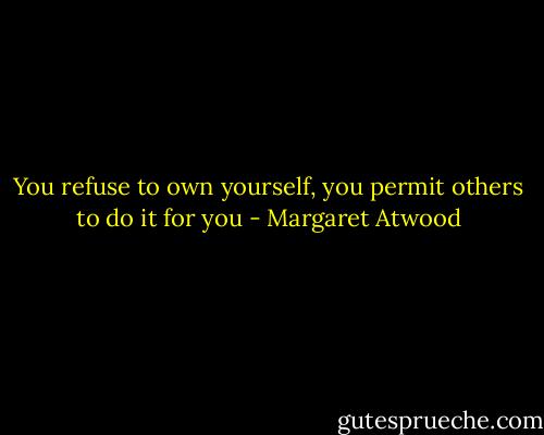 You refuse to own yourself, you permit others to do it for you - Margaret Atwood