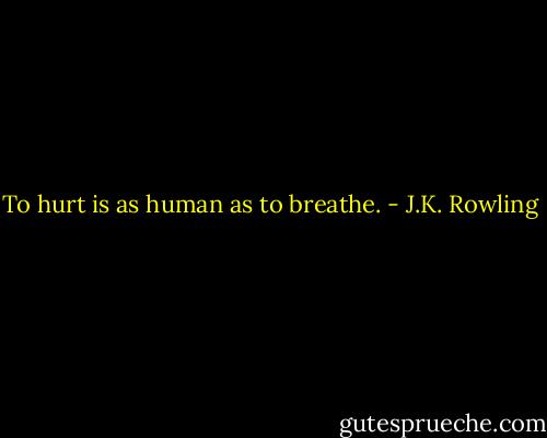 To hurt is as human as to breathe. - J.K. Rowling