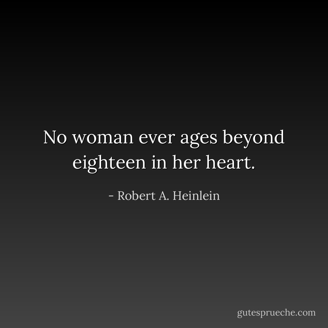 No woman ever ages beyond eighteen in her heart. - Robert A. Heinlein