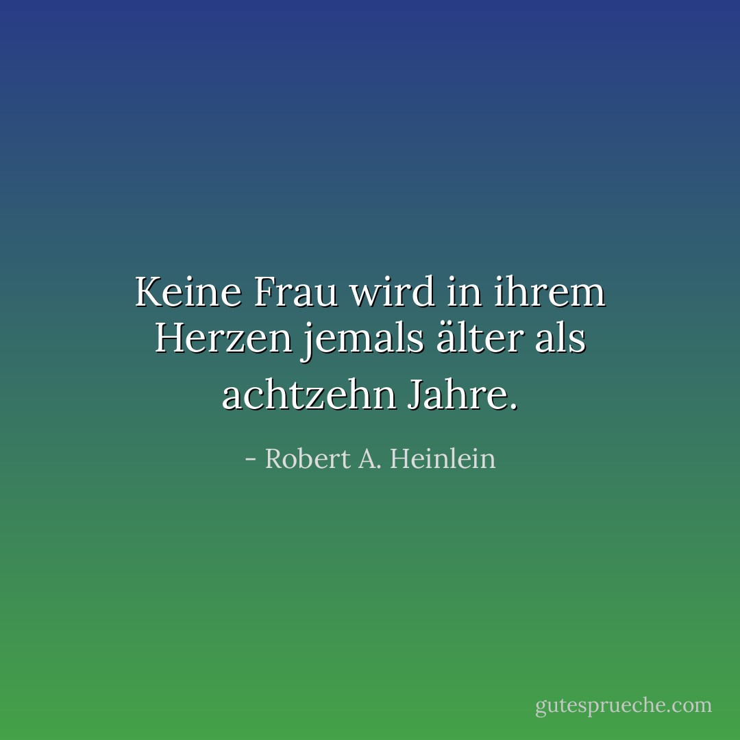 Keine Frau wird in ihrem Herzen jemals älter als achtzehn Jahre. - Robert A. Heinlein<