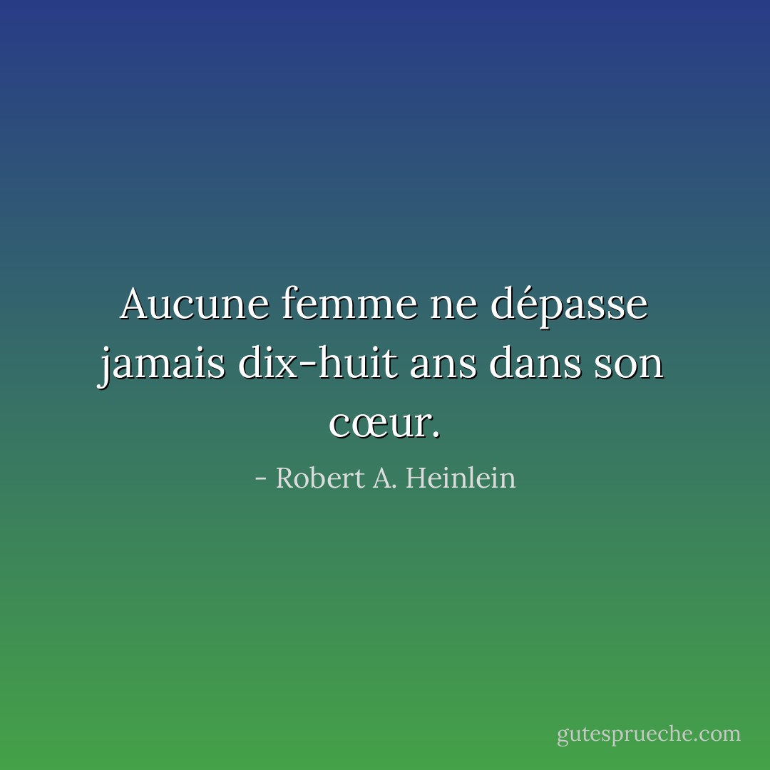 Aucune femme ne dépasse jamais dix-huit ans dans son cœur. - Robert A. Heinlein