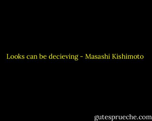 Looks can be decieving - Masashi Kishimoto
