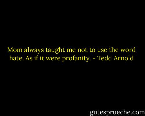 Mom always taught me not to use the word hate. As if it were profanity. - Tedd Arnold