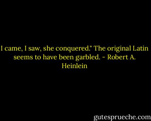 I came, I saw, she conquered."<br />The original Latin seems to have been garbled. - Robert A. Heinlein