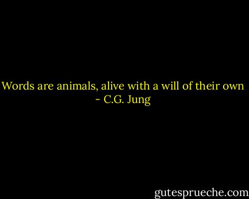 Words are animals, alive with a will of their own - C.G. Jung