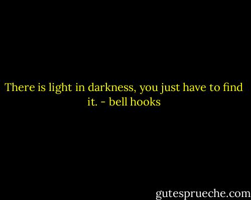 There is light in darkness, you just have to find it. - bell hooks