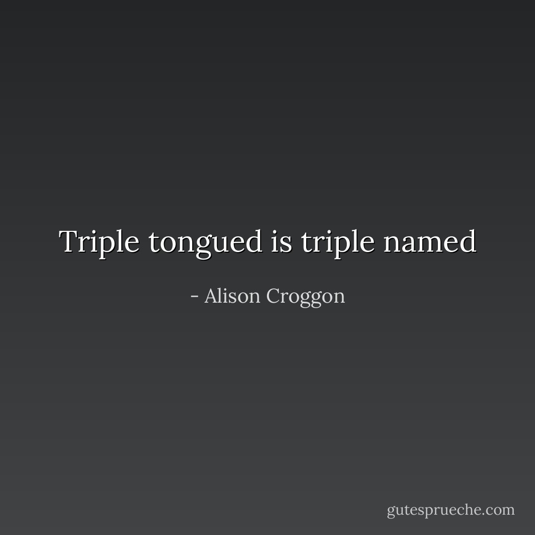 Triple tongued is triple named - Alison Croggon