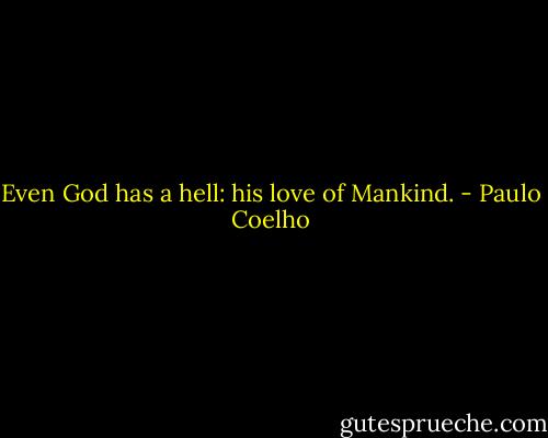 Even God has a hell: his love of Mankind. - Paulo Coelho