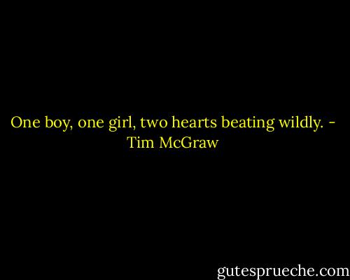 One boy, one girl, two hearts beating wildly. - Tim McGraw
