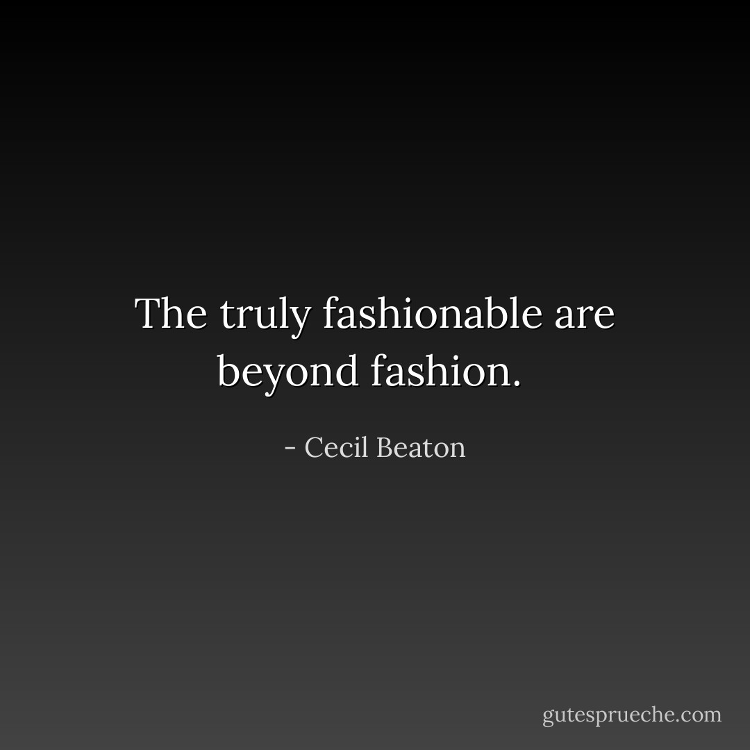 The truly fashionable are beyond fashion.  - Cecil Beaton