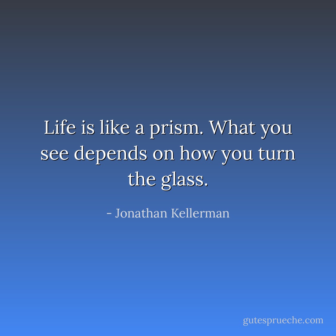 Life is like a prism. What you see depends on how you turn the glass. - Jonathan Kellerman