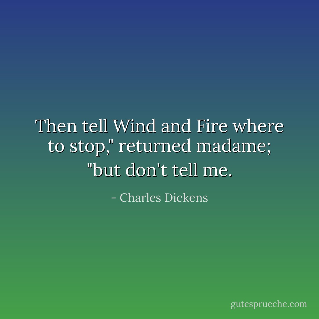 Then tell Wind and Fire where to stop," returned madame; "but don't tell me. - Charles Dickens