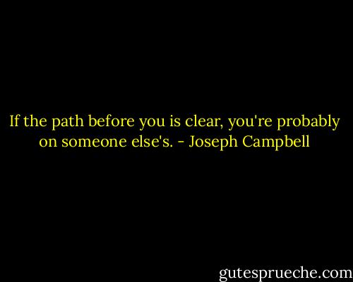 If the path before you is clear, you're probably on someone else's. - Joseph Campbell