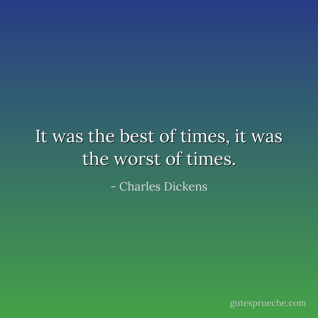 It was the best of times, it was the worst of times. - Charles Dickens