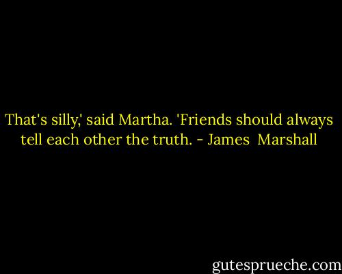 That's silly,' said Martha. 'Friends should always tell each other the truth. - James  Marshall
