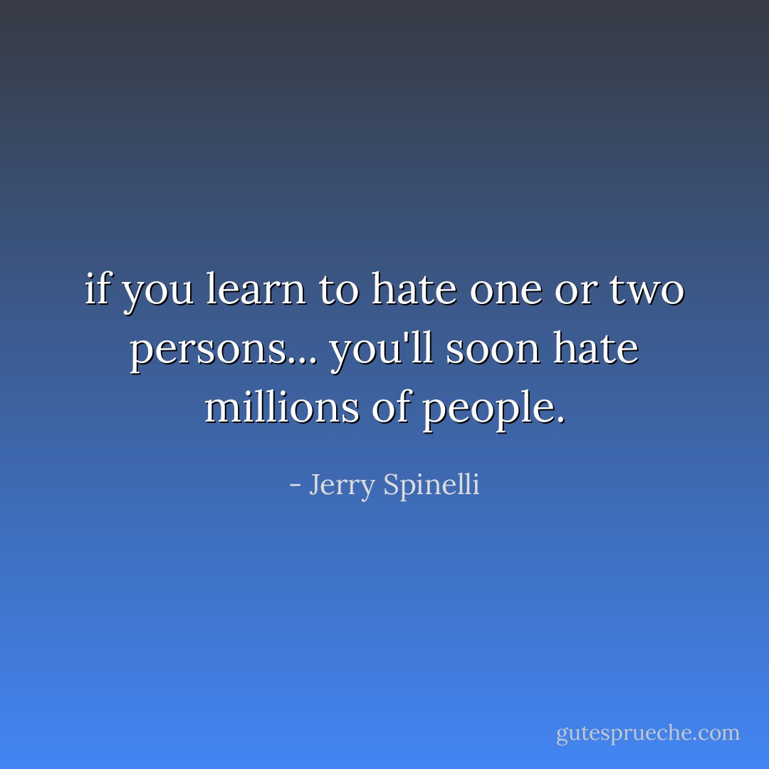 if you learn to hate one or two persons... you'll soon hate millions of people. - Jerry Spinelli