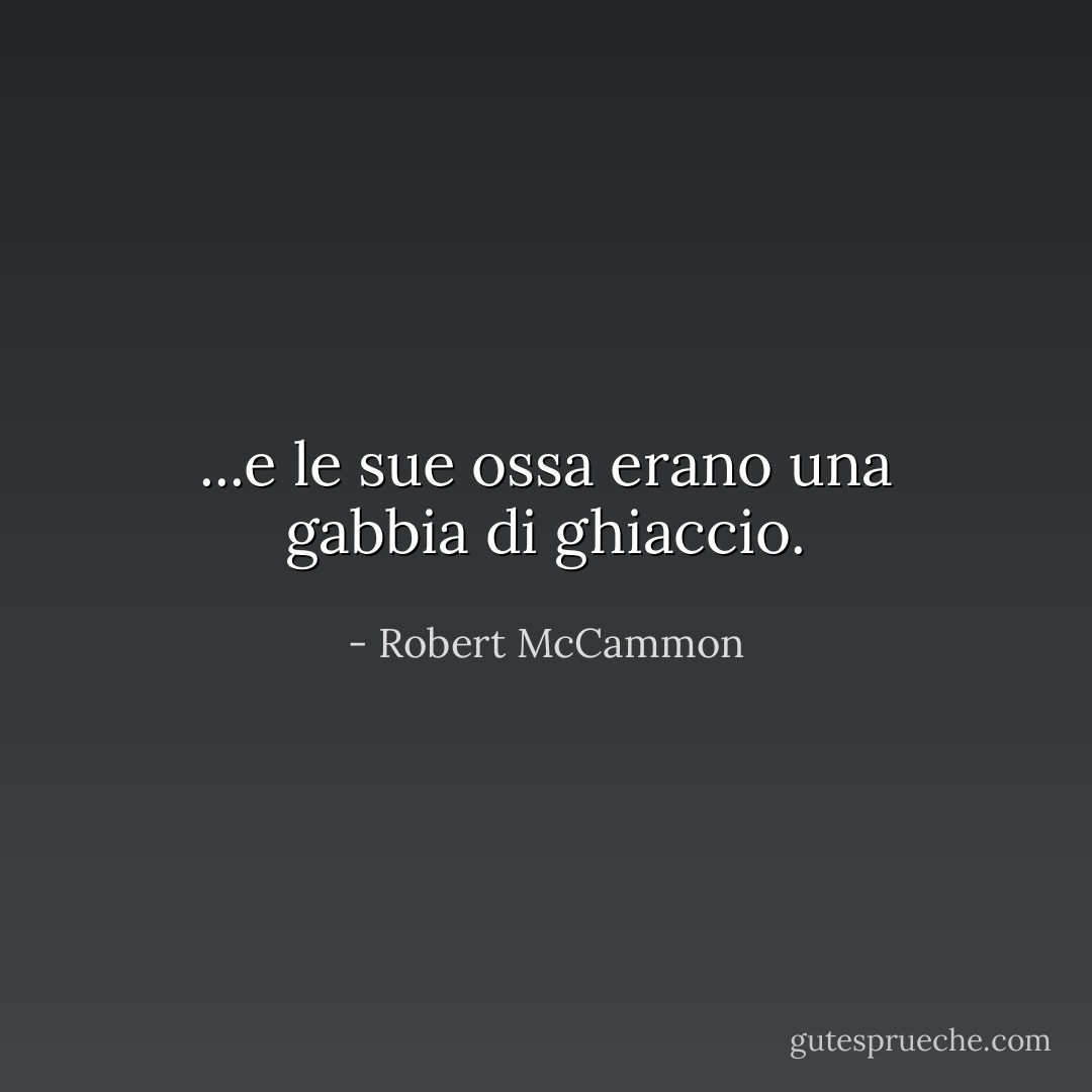 ...e le sue ossa erano una gabbia di ghiaccio. - Robert McCammon