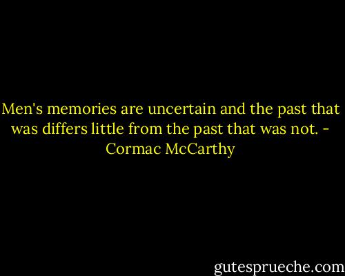 Men's memories are uncertain and the past that was differs little from the past that was not. - Cormac McCarthy