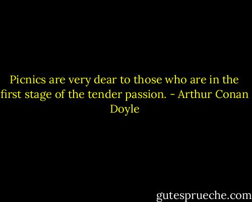 Picnics are very dear to those who are in the first stage of the tender passion. - Arthur Conan Doyle